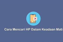 Bagaimana Cara Mencari Hp Yang Hilang Dalam Keadaan Mati